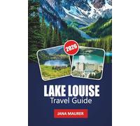LAKE LOUISE TRAVEL GUIDE 2026: A Pathway to Adventure, Serenity, and Mountain Majesty