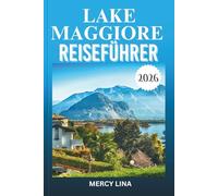 LAKE MAGGIORE REISEFÜHRER 2026: Entdecken Sie Inseln, Seedörfer, landschaftliche Kreuzfahrten, alpine Ausblicke, versteckte Schätze und wichtige Touristentipps.