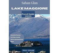 LAKE MAGGIORE TRAVEL GUIDE 2025/2026 (Full Color): Escape to Lake Maggiore: The Ultimate Travel Guide to Italy’s Most Beautiful Lake, Hidden Islands, Charming Villages, and Scenic Shores