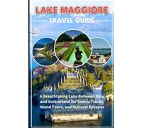 Lake Maggiore TRAVEL GUIDE 2025: A Breathtaking Lake Between Italy and Switzerland for Scenic Travel, Island Tours, and Cultural Escapes