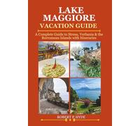 LAKE MAGGIORE VACATION GUIDE: A Complete Guide to Stresa, Verbania & the Borromean Islands with Itineraries, Hidden Gems, Maps, Food Spots & Travel Tips