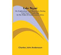 Lake Ngami: or, Explorations and discoveries during four years' wanderings in the wilds of southwestern Africa