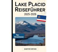 Lake Placid Reiseführer 2025-2026: Erleben Sie das olympische Erbe, majestätische Berge, den atemberaubenden Spiegelsee, die Wildnis der High Peaks, ... Schätze von Lake Placid in den Adirondacks