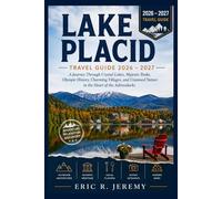 Lake Placid Travel Guide 2026 - 2027: A Journey Through Crystal Lakes, Majestic Peaks, Olympic History, Charming Villages, and Untamed Nature in the Heart of the Adirondacks