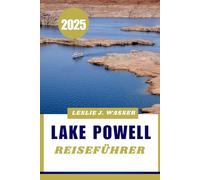 LAKE POWELL REISEFÜHRER 2025: Ihr Abenteuerführer für Wassersport, Wandern und atemberaubende Aussichten