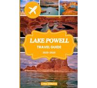 LAKE POWELL TRAVEL GUIDE 2025-2026: Experience the Magic of Lake Powell with Step-by-Step Travel Planning, Must-See Sights, and Family-Friendly Activities