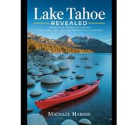 Lake Tahoe Revealed: Unlock the Secrets of Nature, Adventure, and Off-the-Beaten-Path Wonders