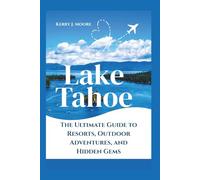 Lake Tahoe: The Ultimate Guide to Resorts, Outdoor Adventures, and Hidden Gems