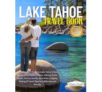 Lake Tahoe Travel Book: The Complete Guide to Lake Tahoe’s Best Attractions, Hidden Gems, Hiking Trails, Scenic Drives, Family Activities, Lodging, Dining & Local Tips in California and Nevada