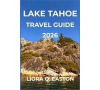 LAKE TAHOE TRAVEL GUIDE 2026: Discover Outdoor Adventures, Cultural Treasures, and Seasonal Experiences Around the Jewel of the Sierra