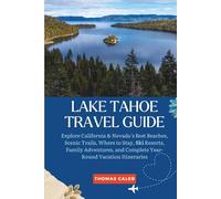LAKE TAHOE TRAVEL GUIDE: Explore California & Nevada’s Best Beaches, Scenic Trails, Where to Stay, Ski Resorts, Family Adventures, and Complete Year-Round Vacation Itineraries