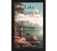 Lake Tanganyika: The Inland Sea at the World’s Turning Edge: Geology, Empire, and Memory from Rift to Republic