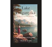 Lake Tanganyika: The Inland Sea at the World’s Turning Edge: Geology, Empire, and Memory from Rift to Republic