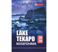 LAKE TEKAPO REISEFÜHRER 2026: Erkunden Sie Neuseelands Abenteuer auf der Südinsel mit malerischen Fahrten, Sternenbeobachtungen, Wanderwegen und lokalem Essen