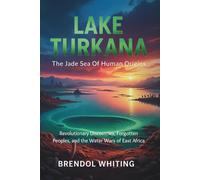 Lake Turkana: The Jade Sea Of Human Origins: Revolutionary Discoveries, Forgotten Peoples, and the Water Wars of East Africa