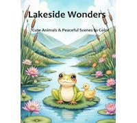 Lakeside Wonders - Cute Animals & Peaceful Scenes to Color: Relaxing Coloring Book with Frogs, Ducks, Turtles, Butterflies and Lakeside Nature Scenes for Kids and Adults