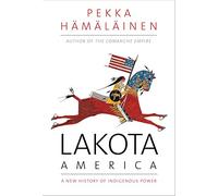 Lakota America: A New History of Indigenous Power (The Lamar Series in Western History)