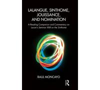 Lalangue, Sinthome, Jouissance, and Nomination: A Reading Companion and Commentary on Lacan's Seminar XXIII on the Sinthome