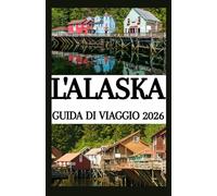 L'ALASKA GUIDA DI VIAGGIO 2026