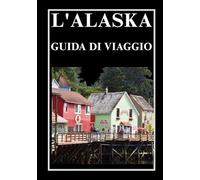 L'ALASKA GUIDA DI VIAGGIO 2026