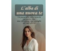 L'alba di una nuova te: Un passo alla volta verso la tua nuova vita: una riflessione e un consiglio per ogni giorno