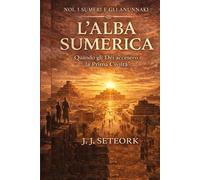 L'ALBA SUMERICA: Quando gli Dèi accesero la Prima Civiltà (NOI, I SUMERI E GLI ANUNNAKI - Le origini proibite della nostra civiltà)