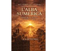 L'ALBA SUMERICA: Quando gli Dèi accesero la Prima Civiltà (NOI, I SUMERI E GLI ANUNNAKI - Le origini proibite della nostra civiltà)