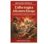 L'alba tragica della nuova europa. Un giornalista di fronte alla prima guerra mondiale