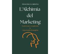 L'Alchimia del Marketing: Trasformare Complessità in Opportunità Strategiche