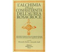 L'alchimia della confraternita dell'Aurea Rosacroce. Documenti inediti sulle sue origini italiane. Trascrizione del manoscritto napoletano del 1678 (Biblioteca ermetica)