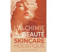 L'Alchimie de la beauté: Skincare holistique - Guide complet des soins de la peau, de la jeunesse à l’anti-âge : Pour un rayonnement durable