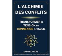 L'Alchimie des Conflits - Transformer la Tension en Connexion Profonde: Un guide pratique pour transformer chaque tension en opportunité (Libérations ... personnelle et guérison émotionnelle)