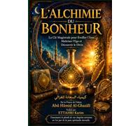 L'ALCHIMIE DU BONHEUR: La Clé Magistrale pour Éveiller l'Âme, Maîtriser l'Ego et Découvrir le Divin