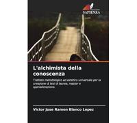 L'alchimista della conoscenza: Trattato metodologico ed estetico universale per la creazione di tesi di laurea, master e specializzazione.