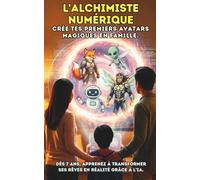 L'Alchimiste Numérique - Crée tes premiers avatars magiques en famille.: Dès 7 ans, apprenez à transformer ses rêves en réalité grâce à l’IA.