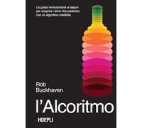 L'alcoritmo. La guida rivoluzionaria ai sapori per scoprire i drink che preferisci con un algoritmo infallibile (Vini e bevande)