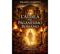 L'aldilà nel Paganesimo Romano: Vita dopo la morte degli antichi romani: religione, filosofia e tradizioni sull’oltretomba