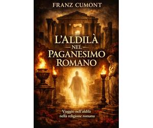 L'aldilà nel Paganesimo Romano: Vita dopo la morte degli antichi romani: religione, filosofia e tradizioni sull’oltretomba
