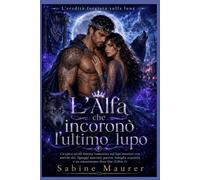 L'Alfa che incoronò l'ultimo lupo: Un'epica storia fantasy romantica sui lupi mannari con antichi dei, lignaggi nascosti, guerra, famiglia acquisita e ... (Libro 3) (L'eredità forgiata sulla luna)
