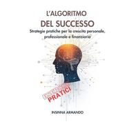 L'algoritmo del successo: Strategie pratiche per la crescita personale, professionale e finanziaria