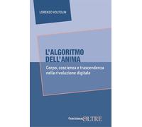 L'algoritmo dell'anima. Corpo, coscienza e trascendenza nella rivoluzione digitale (In-Oltre)