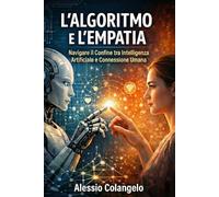 L'Algoritmo e l'Empatia: Navigare il confine tra Intelligenza Artificiale e Connessione Umana