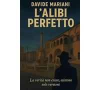 L'alibi Perfetto: La verità non esiste, esistono solo versioni