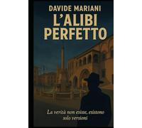 L'alibi Perfetto: La verità non esiste, esistono solo versioni