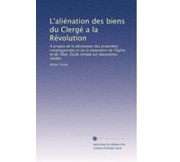 L'aliénation des biens du Clergé a la Révolution: A propos de la dévolution des propriétés congréganistes et de la séparation de l'Église et de l'État. Étude initiale sur documents inédits
