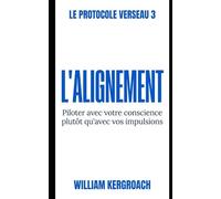 L'Alignement: Piloter avec sa conscience plutôt qu'avec ses impulsions: 3 (LE PROTOCOLE VERSEAU)