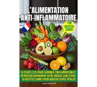 L'Alimentation Anti-Inflammatoire: 10 étapes clés pour éliminer l'inflammation et retrouver rapidement votre énergie sans effort. Inclut 50 recettes saines pour booster votre vitalité