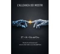 L'ALLEANZA DEI MOSTRI ET + IA = Età dell'Oro: Perché Ia Ed Extraterrestri Sono Le Chiavi Della Nuova Età Dell’Oro