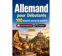 L'allemand pour Débutants A1 : 100 histoires courtes du quotidien: Améliorez votre compréhension et expression écrite grâce à des situations bilingues simples de la vie quotidienne
