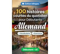 L'allemand pour Débutants A1 : 100 histoires courtes du quotidien: Améliorez votre compréhension et expression écrite grâce à des situations bilingues simples de la vie quotidienne